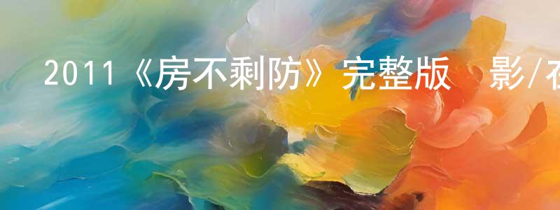 陳特明發布2011《房不剩防》完整版電影/在線觀看/百度云-美劇天堂